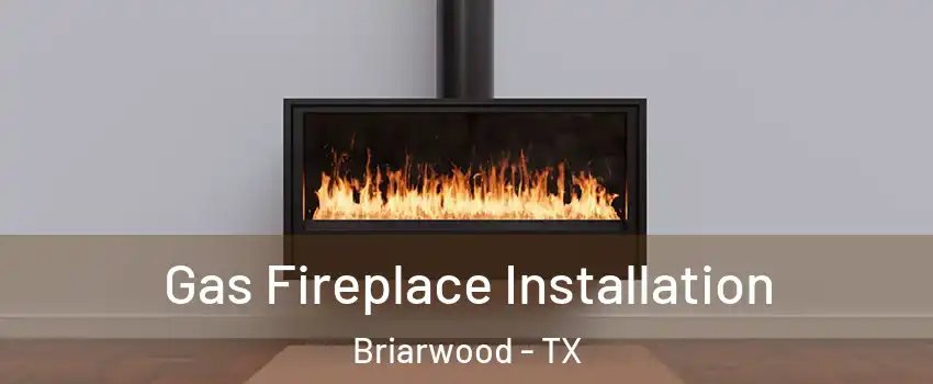 Gas Fireplace Installation Briarwood - TX