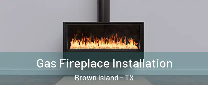 Gas Fireplace Installation Brown Island - TX