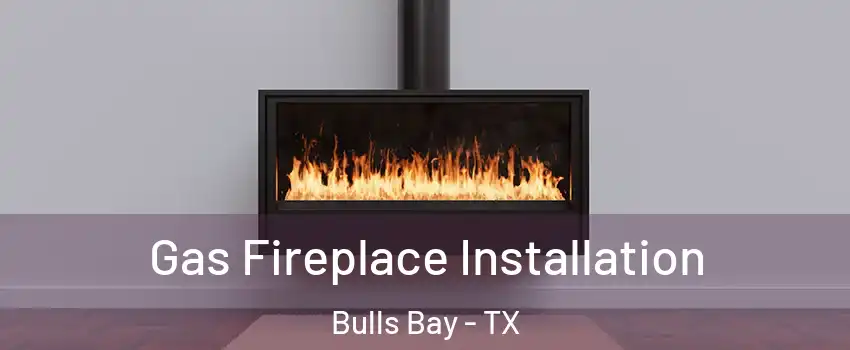 Gas Fireplace Installation Bulls Bay - TX