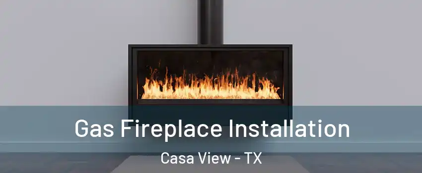 Gas Fireplace Installation Casa View - TX