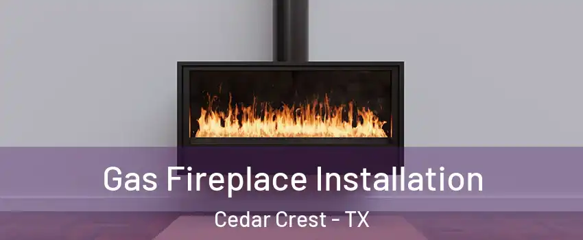 Gas Fireplace Installation Cedar Crest - TX