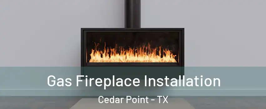 Gas Fireplace Installation Cedar Point - TX