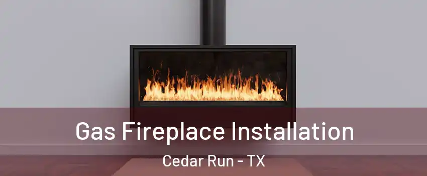 Gas Fireplace Installation Cedar Run - TX