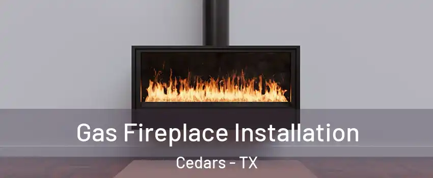 Gas Fireplace Installation Cedars - TX
