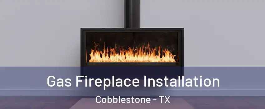 Gas Fireplace Installation Cobblestone - TX