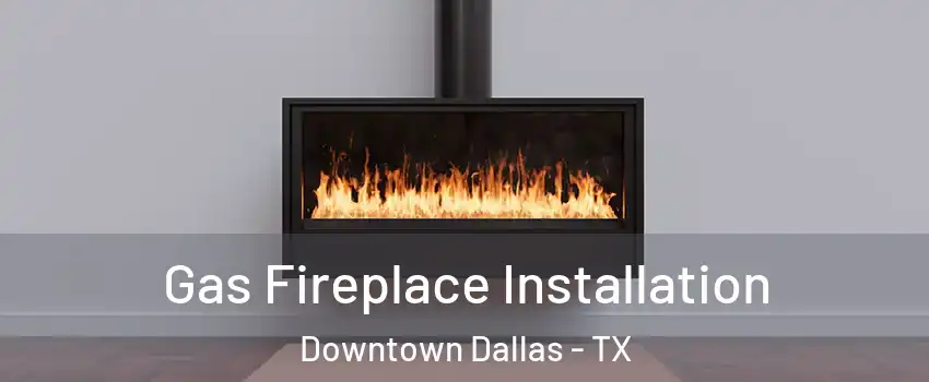 Gas Fireplace Installation Downtown Dallas - TX