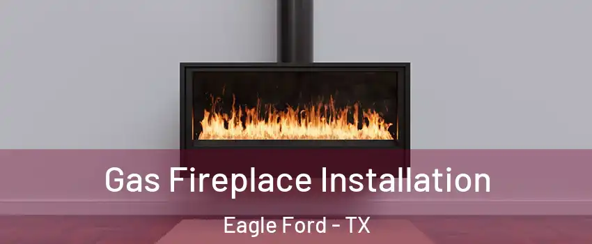Gas Fireplace Installation Eagle Ford - TX