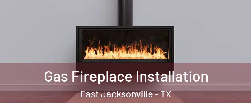 Gas Fireplace Installation East Jacksonville - TX