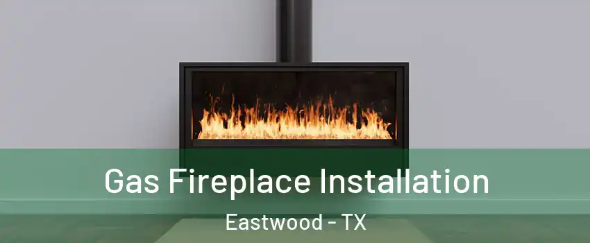 Gas Fireplace Installation Eastwood - TX
