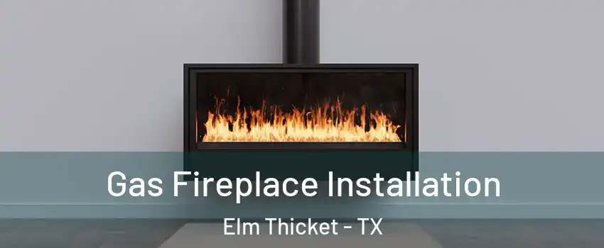 Gas Fireplace Installation Elm Thicket - TX