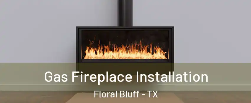 Gas Fireplace Installation Floral Bluff - TX