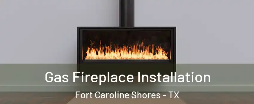 Gas Fireplace Installation Fort Caroline Shores - TX