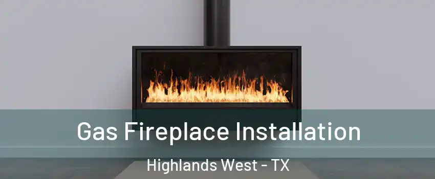 Gas Fireplace Installation Highlands West - TX