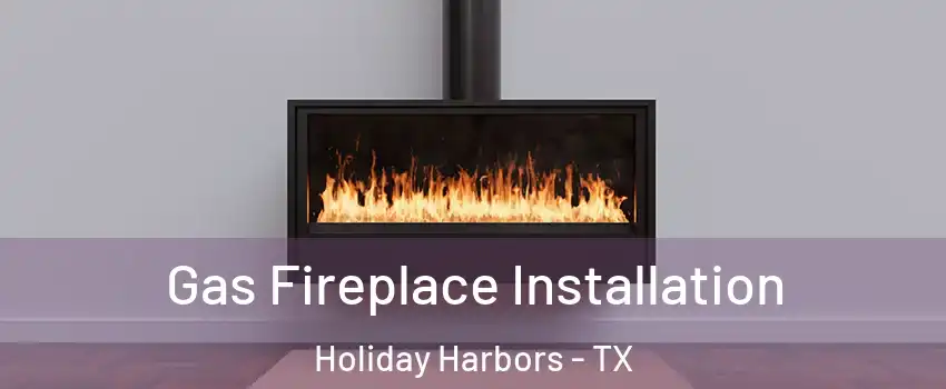 Gas Fireplace Installation Holiday Harbors - TX
