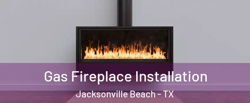 Gas Fireplace Installation Jacksonville Beach - TX