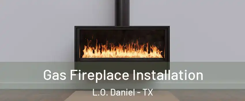 Gas Fireplace Installation L.O. Daniel - TX