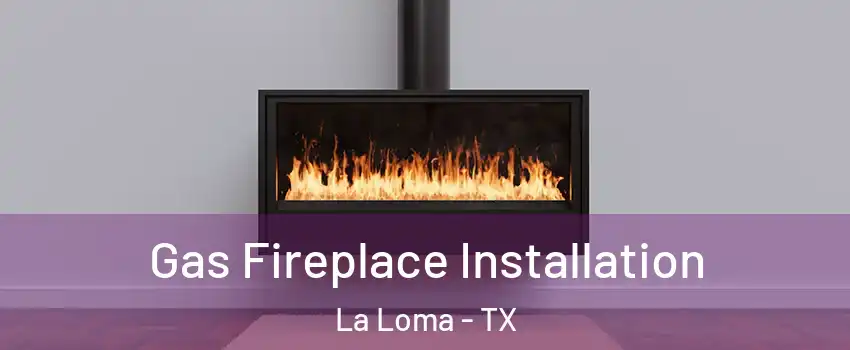 Gas Fireplace Installation La Loma - TX