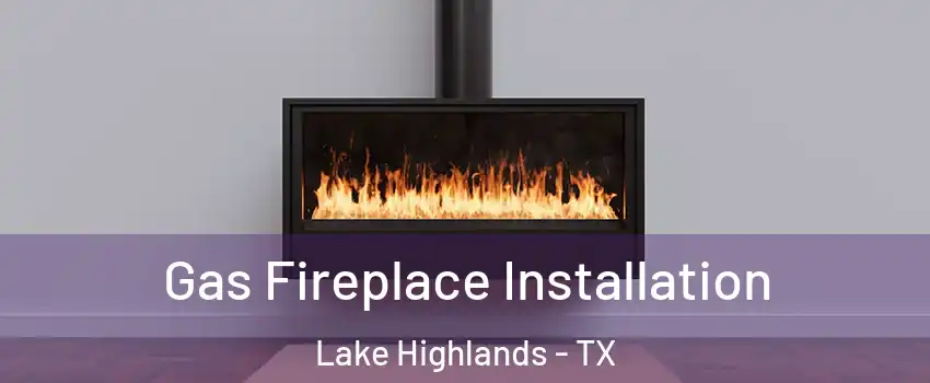 Gas Fireplace Installation Lake Highlands - TX