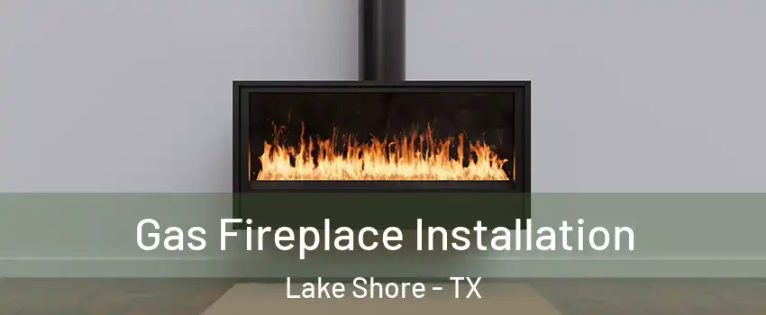 Gas Fireplace Installation Lake Shore - TX
