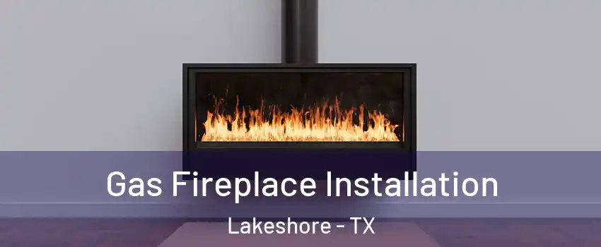 Gas Fireplace Installation Lakeshore - TX