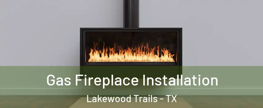 Gas Fireplace Installation Lakewood Trails - TX
