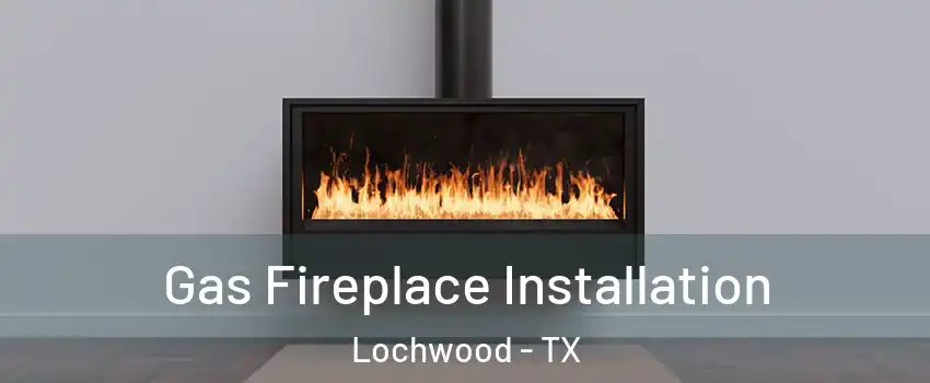 Gas Fireplace Installation Lochwood - TX