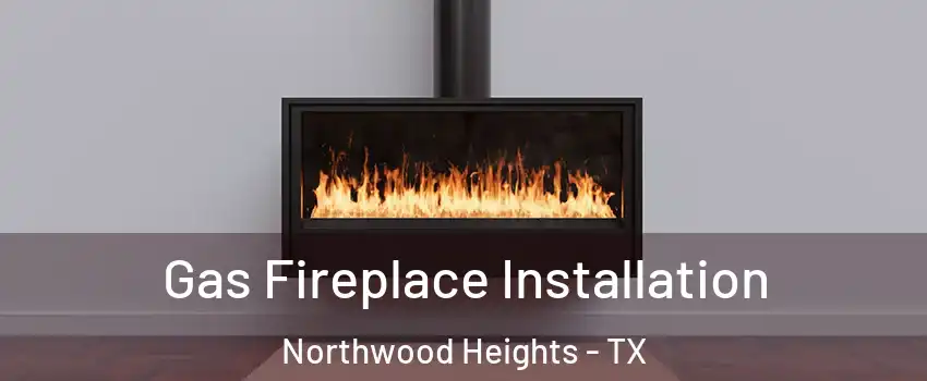 Gas Fireplace Installation Northwood Heights - TX