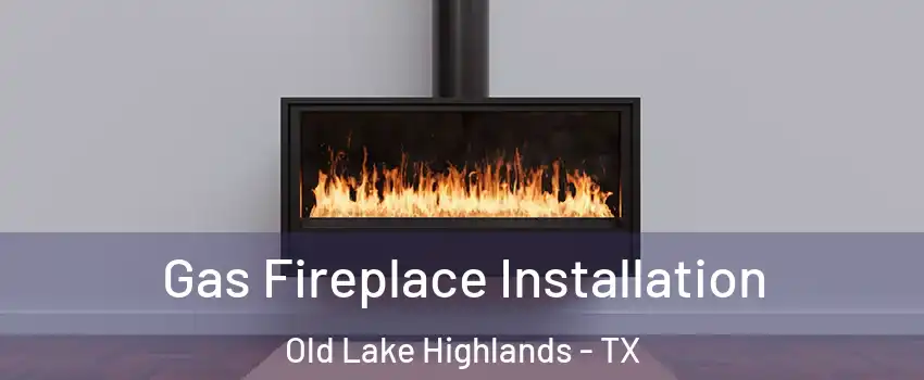 Gas Fireplace Installation Old Lake Highlands - TX