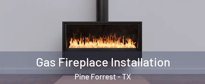 Gas Fireplace Installation Pine Forrest - TX