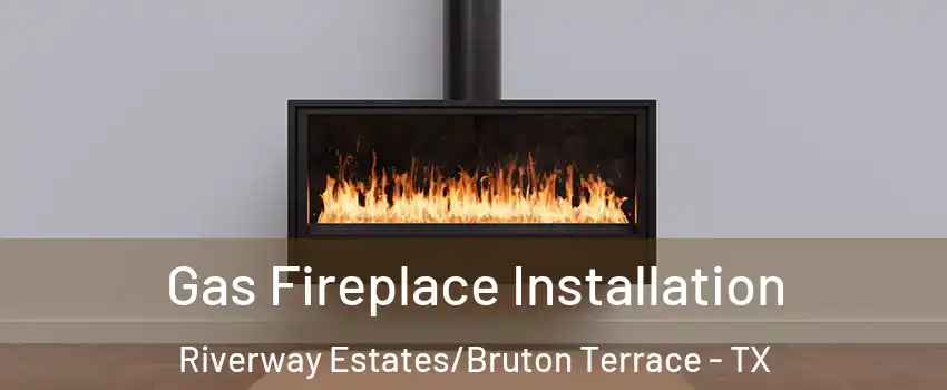 Gas Fireplace Installation Riverway Estates/Bruton Terrace - TX