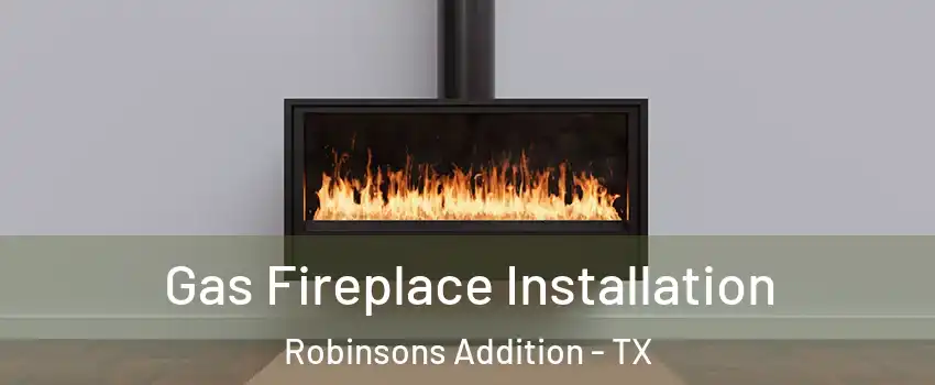 Gas Fireplace Installation Robinsons Addition - TX