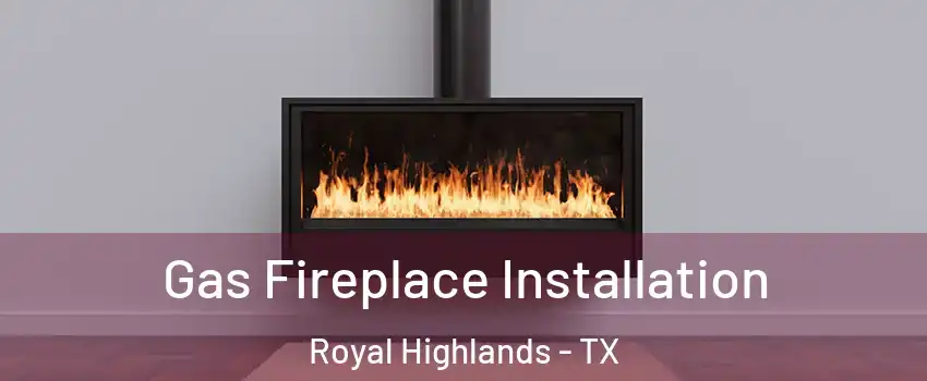 Gas Fireplace Installation Royal Highlands - TX
