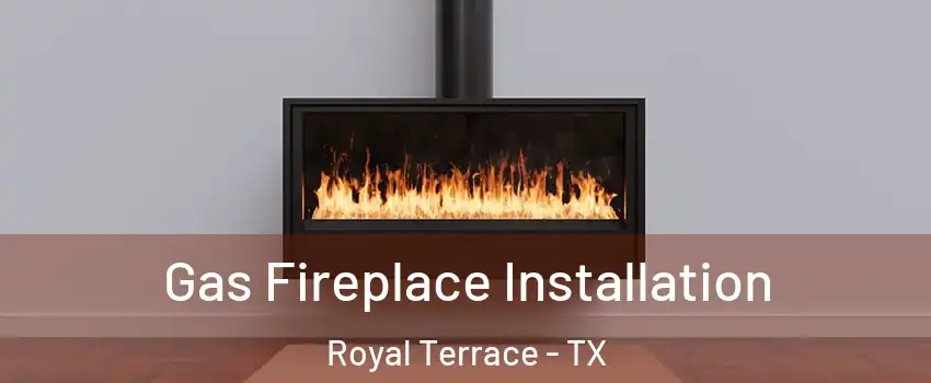 Gas Fireplace Installation Royal Terrace - TX