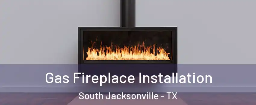 Gas Fireplace Installation South Jacksonville - TX