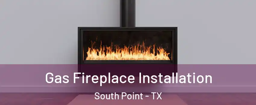 Gas Fireplace Installation South Point - TX