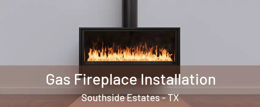 Gas Fireplace Installation Southside Estates - TX