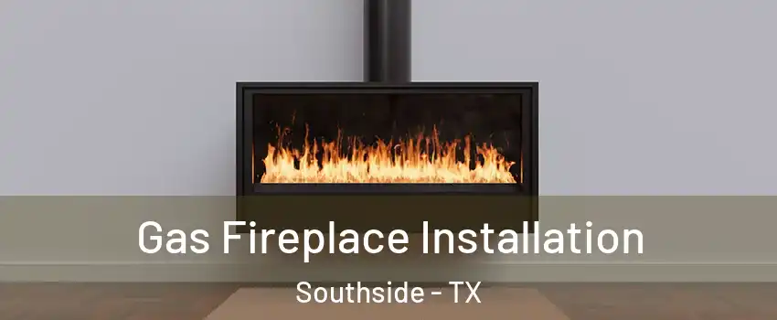 Gas Fireplace Installation Southside - TX