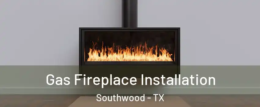 Gas Fireplace Installation Southwood - TX