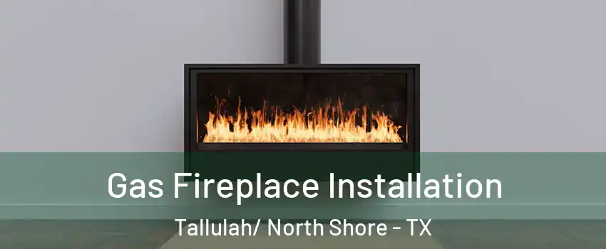 Gas Fireplace Installation Tallulah/ North Shore - TX