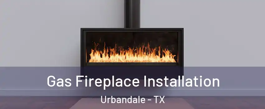 Gas Fireplace Installation Urbandale - TX