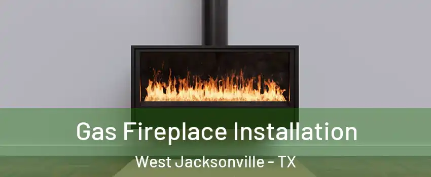 Gas Fireplace Installation West Jacksonville - TX