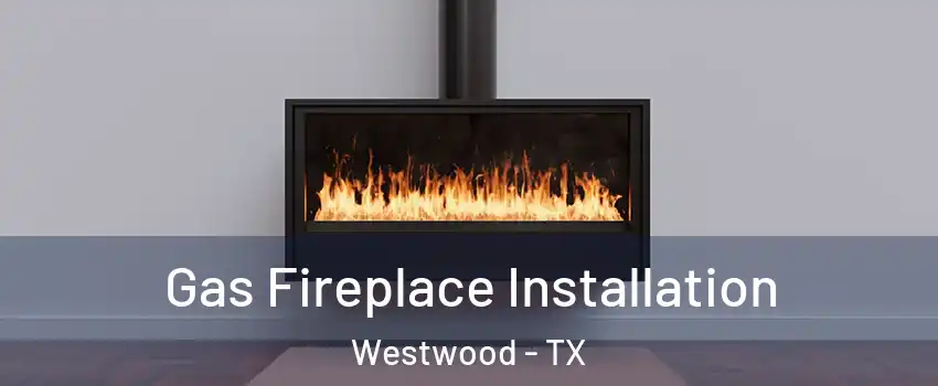 Gas Fireplace Installation Westwood - TX