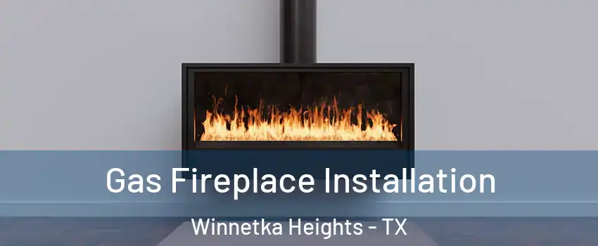 Gas Fireplace Installation Winnetka Heights - TX