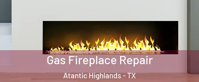 Gas Fireplace Repair Atantic Highlands - TX