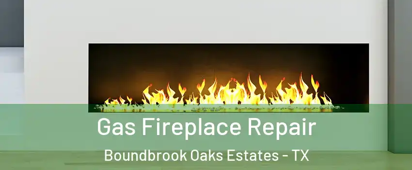 Gas Fireplace Repair Boundbrook Oaks Estates - TX