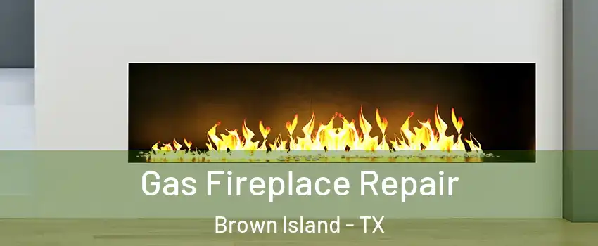 Gas Fireplace Repair Brown Island - TX