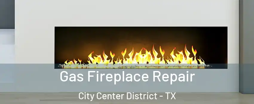 Gas Fireplace Repair City Center District - TX