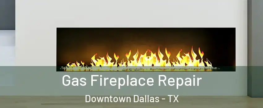 Gas Fireplace Repair Downtown Dallas - TX