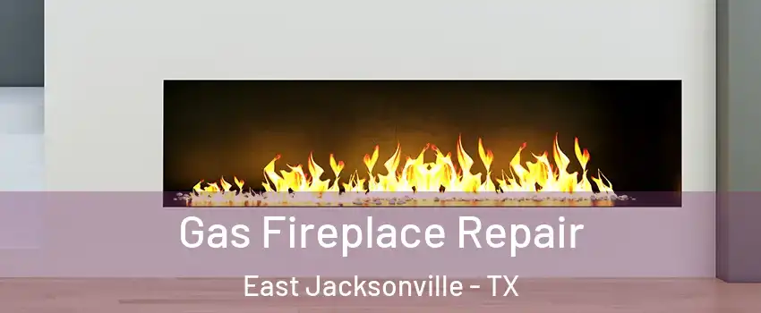 Gas Fireplace Repair East Jacksonville - TX