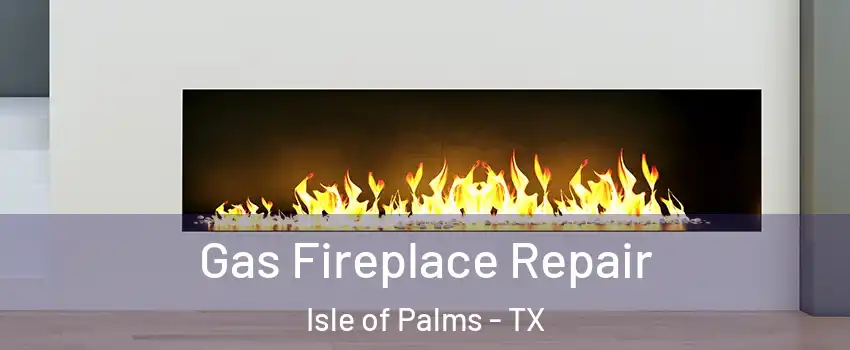 Gas Fireplace Repair Isle of Palms - TX